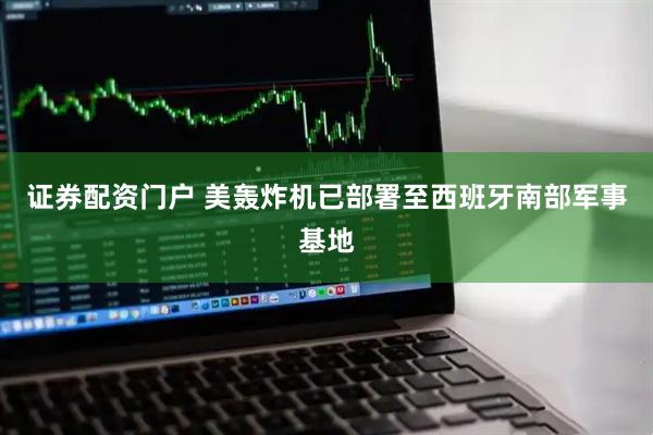 证券配资门户 美轰炸机已部署至西班牙南部军事基地