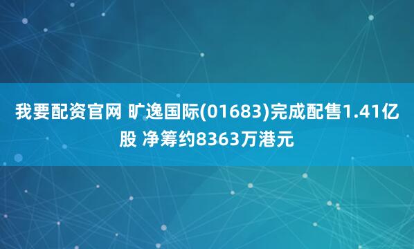 我要配资官网 旷逸国际(01683)完成配售1.41亿股 净筹约8363万港元