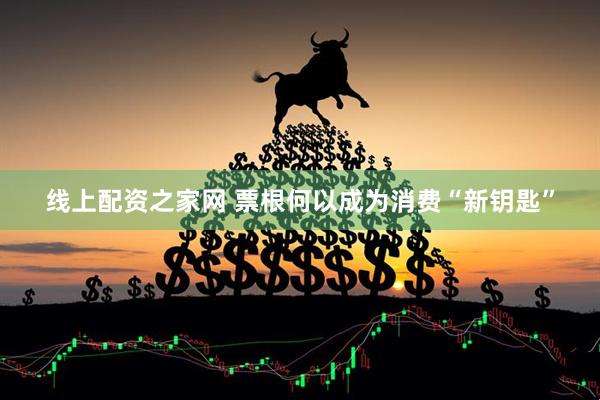 线上配资之家网 票根何以成为消费“新钥匙”