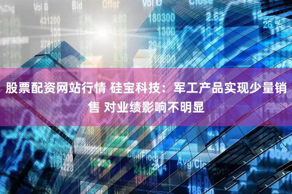 股票配资网站行情 硅宝科技：军工产品实现少量销售 对业绩影响不明显