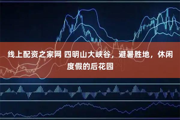 线上配资之家网 四明山大峡谷，避暑胜地，休闲度假的后花园