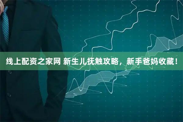 线上配资之家网 新生儿抚触攻略，新手爸妈收藏！