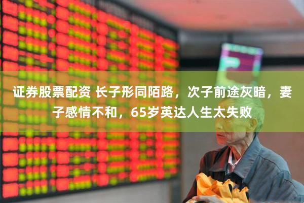 证券股票配资 长子形同陌路，次子前途灰暗，妻子感情不和，65岁英达人生太失败