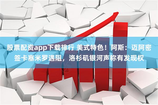 股票配资app下载排行 美式特色！阿斯：迈阿密签卡塞米罗遇阻，洛杉矶银河声称有发现权