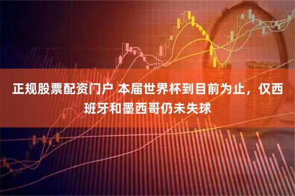 正规股票配资门户 本届世界杯到目前为止，仅西班牙和墨西哥仍未失球
