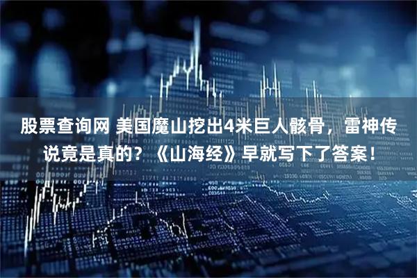 股票查询网 美国魔山挖出4米巨人骸骨，雷神传说竟是真的？《山海经》早就写下了答案！