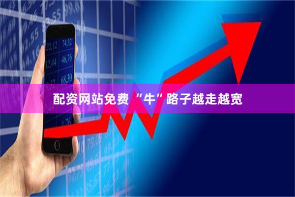 配资网站免费 “牛”路子越走越宽