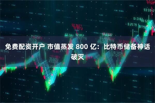 免费配资开户 市值蒸发 800 亿：比特币储备神话破灭