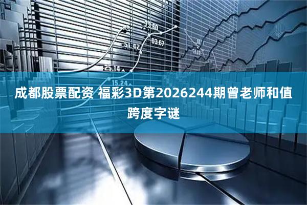 成都股票配资 福彩3D第2026244期曾老师和值跨度字谜